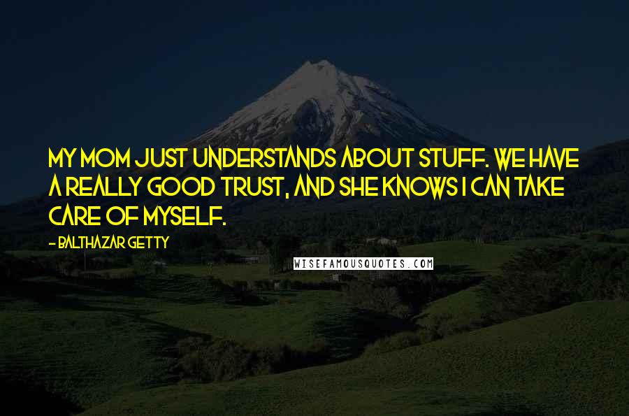 Balthazar Getty quotes: My mom just understands about stuff. We have a really good trust, and she knows I can take care of myself.