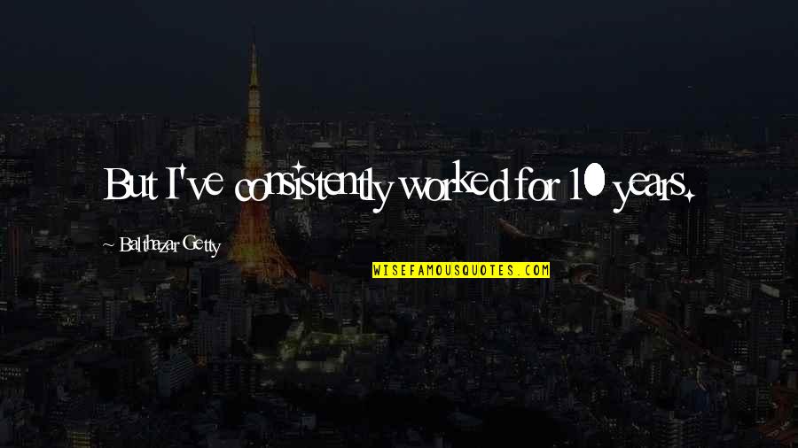 Balthazar Quotes By Balthazar Getty: But I've consistently worked for 10 years.