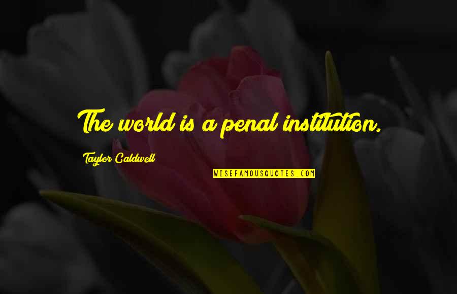 Balthazard Quotes By Taylor Caldwell: The world is a penal institution. Balthazard Quotes By Taylor Caldwell: The world is a penal institution.
