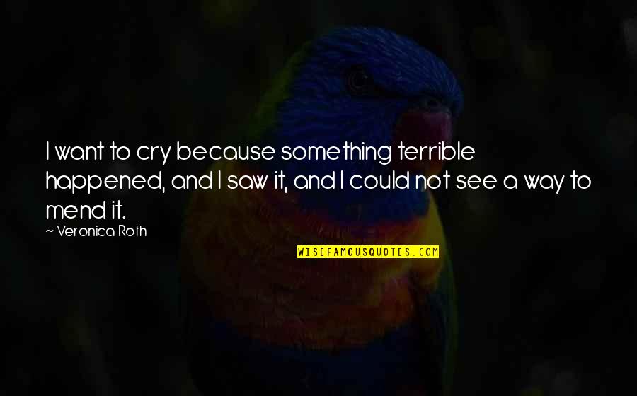 Balthazard Quotes By Veronica Roth: I want to cry because something terrible happened, Balthazard Quotes By Veronica Roth: I want to cry because something terrible happened,