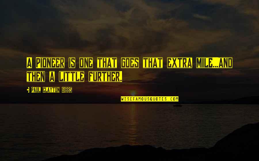 Balthazars Song Quotes By Paul Clayton Gibbs: A Pioneer is one that goes that extra Balthazars Song Quotes By Paul Clayton Gibbs: A Pioneer is one that goes that extra