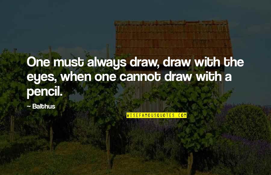 Balthus Quotes By Balthus: One must always draw, draw with the eyes,