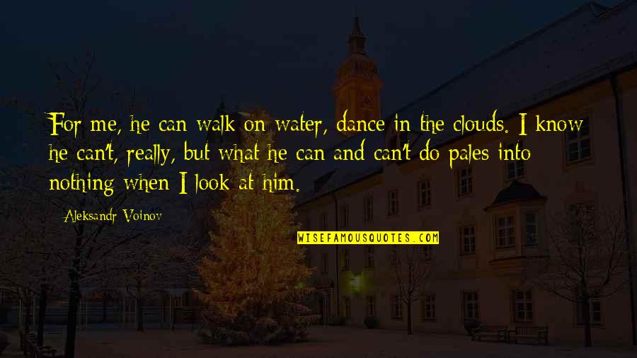 Baltieri Quotes By Aleksandr Voinov: For me, he can walk on water, dance Baltieri Quotes By Aleksandr Voinov: For me, he can walk on water, dance