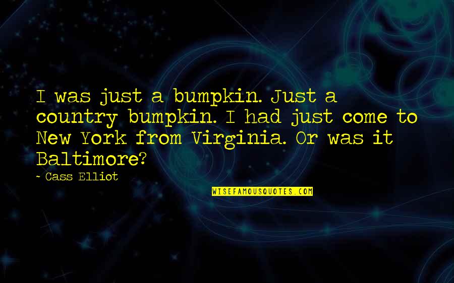 Baltimore Quotes By Cass Elliot: I was just a bumpkin. Just a country Baltimore Quotes By Cass Elliot: I was just a bumpkin. Just a country