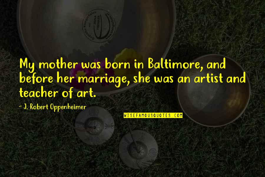 Baltimore Quotes By J. Robert Oppenheimer: My mother was born in Baltimore, and before