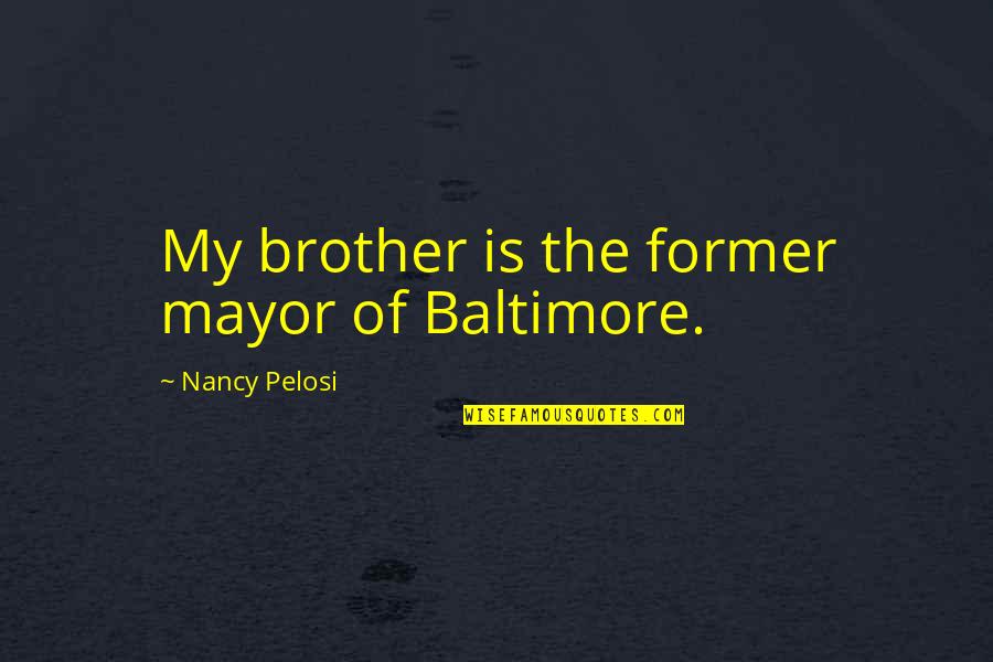 Baltimore Quotes By Nancy Pelosi: My brother is the former mayor of Baltimore.