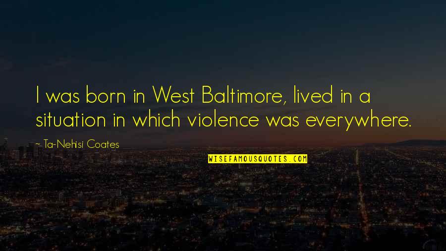 Baltimore Quotes By Ta-Nehisi Coates: I was born in West Baltimore, lived in