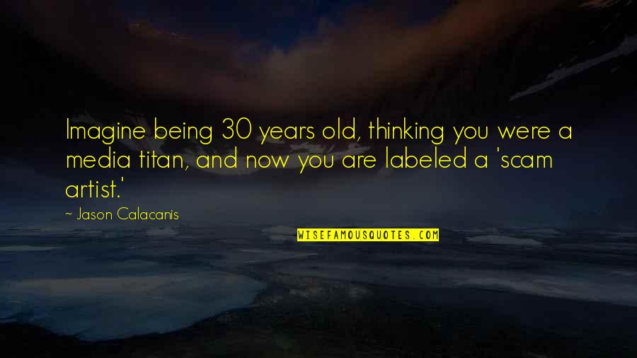Balto Steele Quotes By Jason Calacanis: Imagine being 30 years old, thinking you were Balto Steele Quotes By Jason Calacanis: Imagine being 30 years old, thinking you were