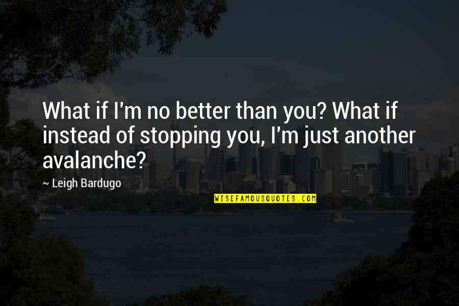 Baltoro Backpack Quotes By Leigh Bardugo: What if I'm no better than you? What Baltoro Backpack Quotes By Leigh Bardugo: What if I'm no better than you? What