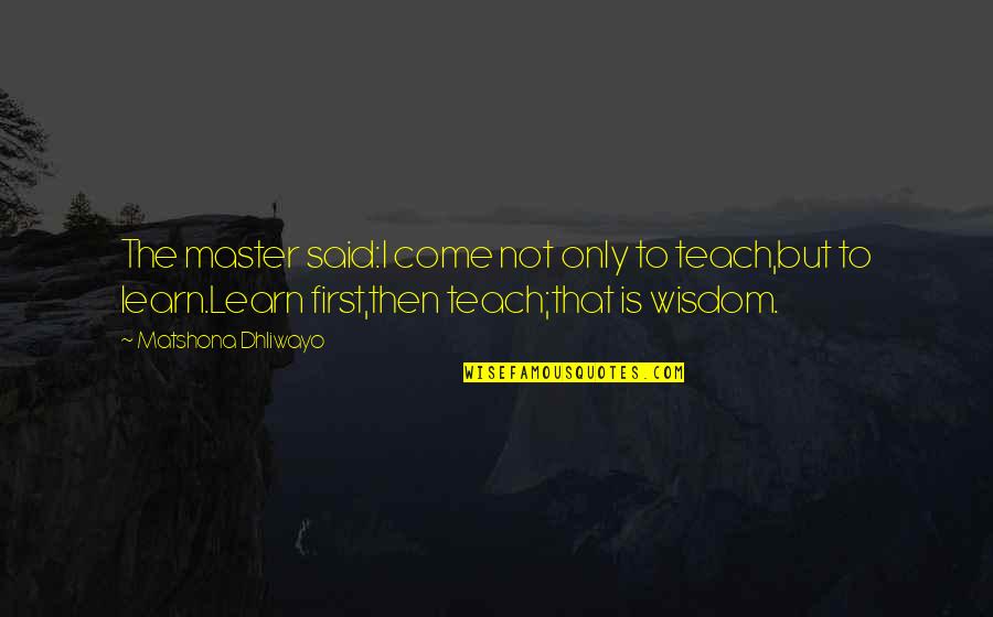 Baltzar Hans Quotes By Matshona Dhliwayo: The master said:I come not only to teach,but