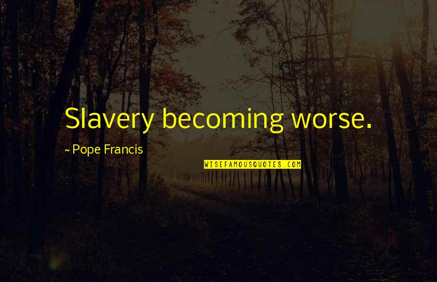 Baltzar Hoffman Quotes By Pope Francis: Slavery becoming worse.