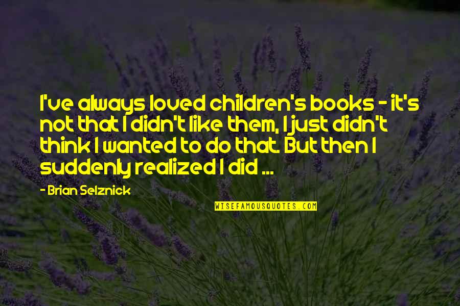 Baluardo Quotes By Brian Selznick: I've always loved children's books - it's not Baluardo Quotes By Brian Selznick: I've always loved children's books - it's not