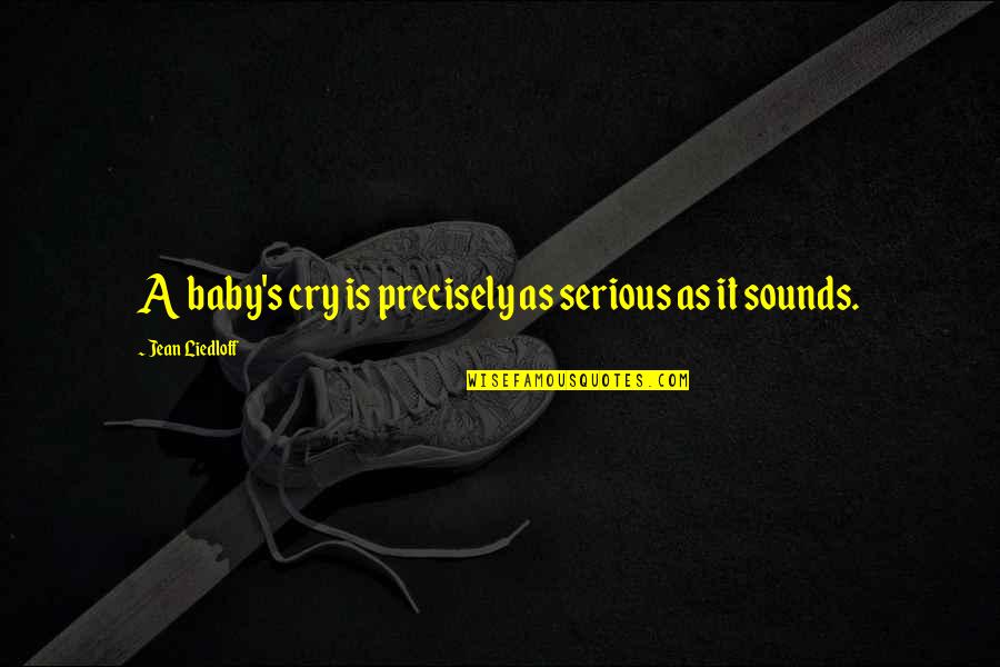 Baluardo Quotes By Jean Liedloff: A baby's cry is precisely as serious as Baluardo Quotes By Jean Liedloff: A baby's cry is precisely as serious as