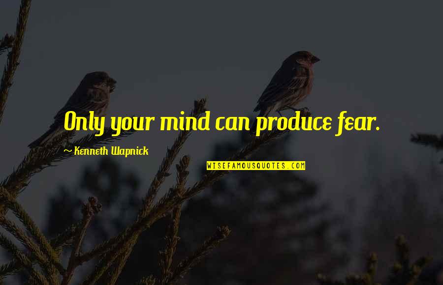 Baluardo Quotes By Kenneth Wapnick: Only your mind can produce fear. Baluardo Quotes By Kenneth Wapnick: Only your mind can produce fear.