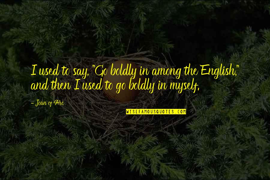 Baluartes Sorsogon Quotes By Joan Of Arc: I used to say, "Go boldly in among Baluartes Sorsogon Quotes By Joan Of Arc: I used to say, "Go boldly in among