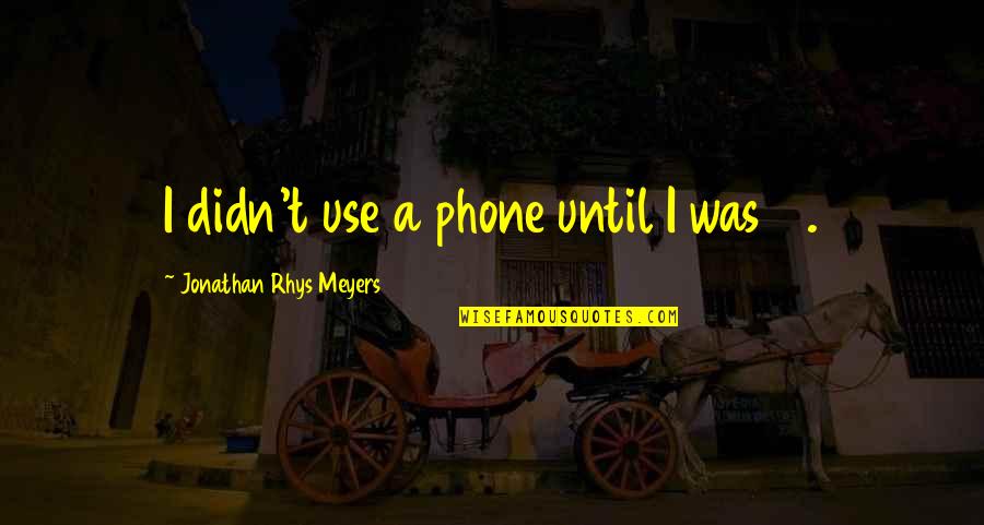 Balut Eggs Quotes By Jonathan Rhys Meyers: I didn't use a phone until I was Balut Eggs Quotes By Jonathan Rhys Meyers: I didn't use a phone until I was