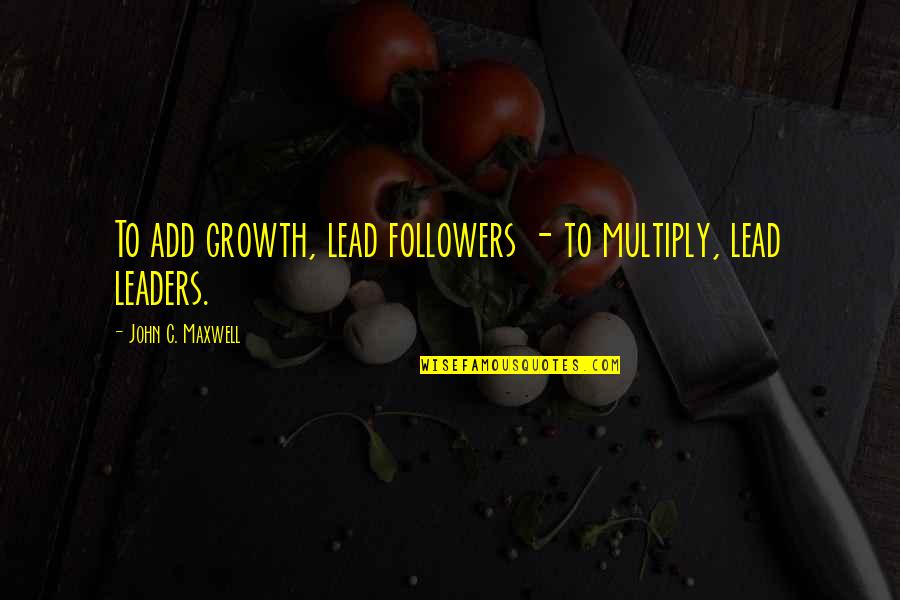 Balzac And The Little Chinese Seamstress Key Quotes By John C. Maxwell: To add growth, lead followers - to multiply,