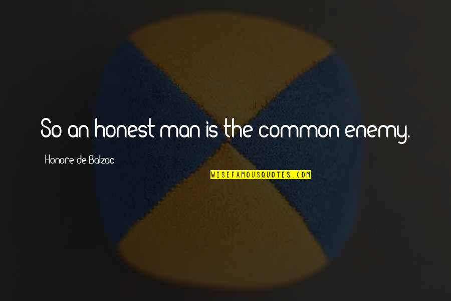 Balzac Honore Quotes By Honore De Balzac: So an honest man is the common enemy.