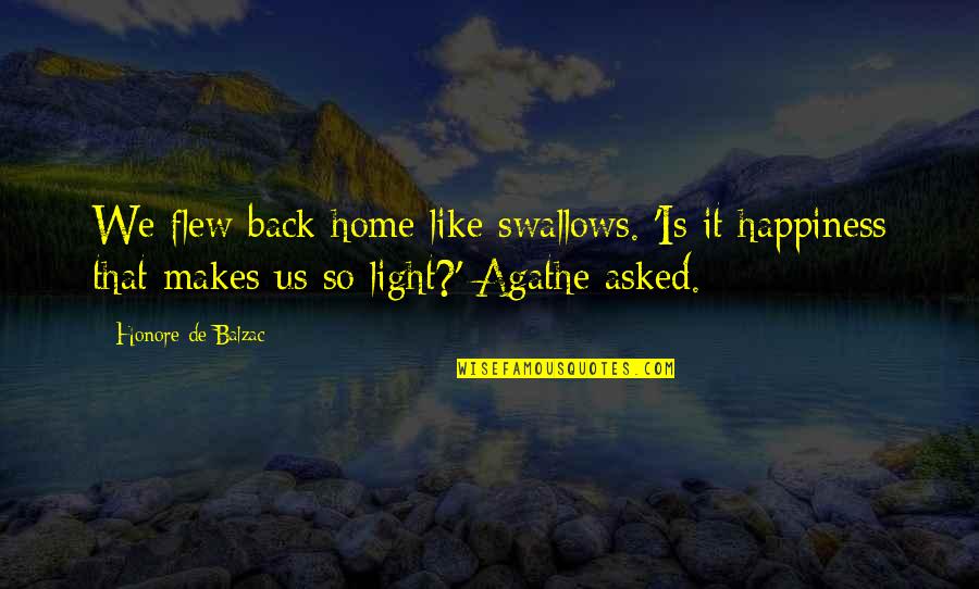 Balzac Honore Quotes By Honore De Balzac: We flew back home like swallows. 'Is it