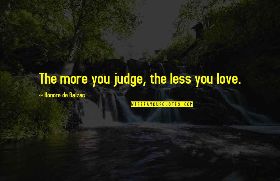 Balzac Honore Quotes By Honore De Balzac: The more you judge, the less you love.