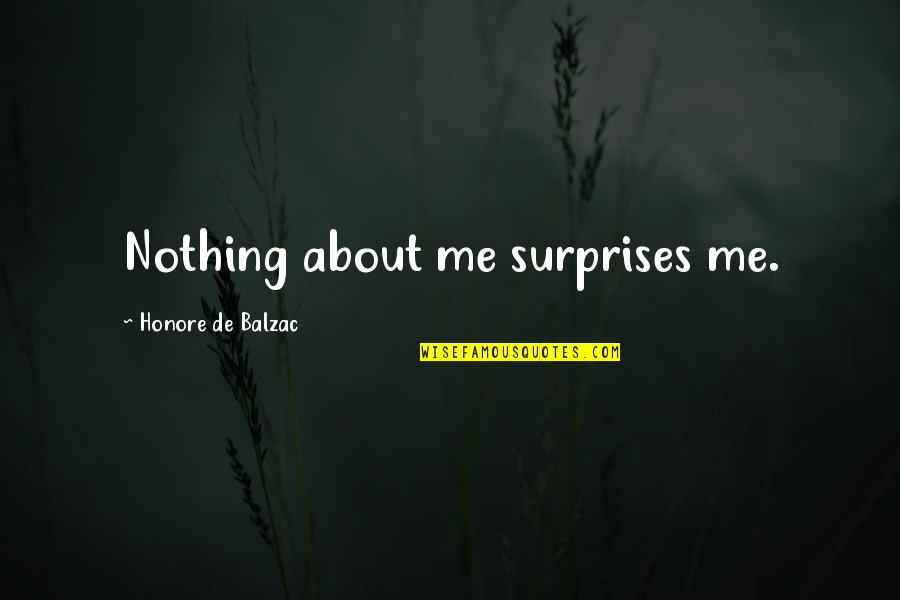 Balzac Honore Quotes By Honore De Balzac: Nothing about me surprises me.