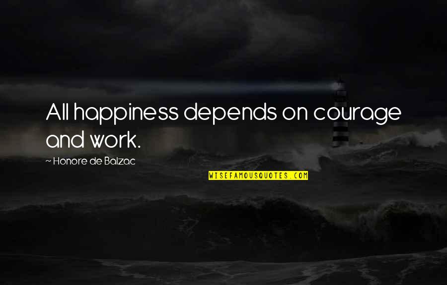 Balzac Honore Quotes By Honore De Balzac: All happiness depends on courage and work.