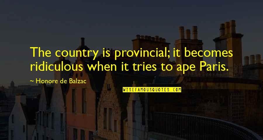 Balzac Paris Quotes By Honore De Balzac: The country is provincial; it becomes ridiculous when