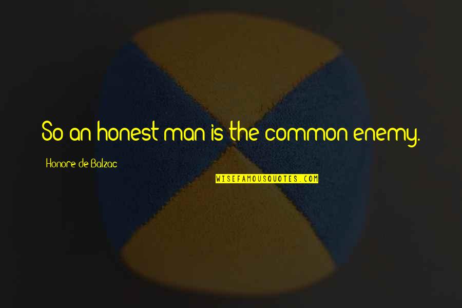 Balzac Quotes By Honore De Balzac: So an honest man is the common enemy.
