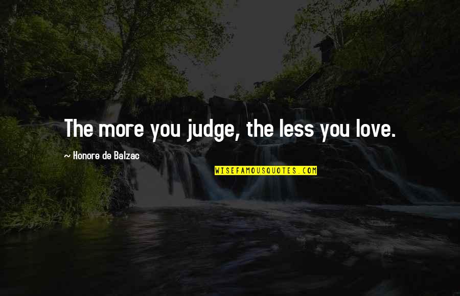 Balzac Quotes By Honore De Balzac: The more you judge, the less you love.