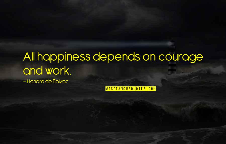 Balzac Quotes By Honore De Balzac: All happiness depends on courage and work.