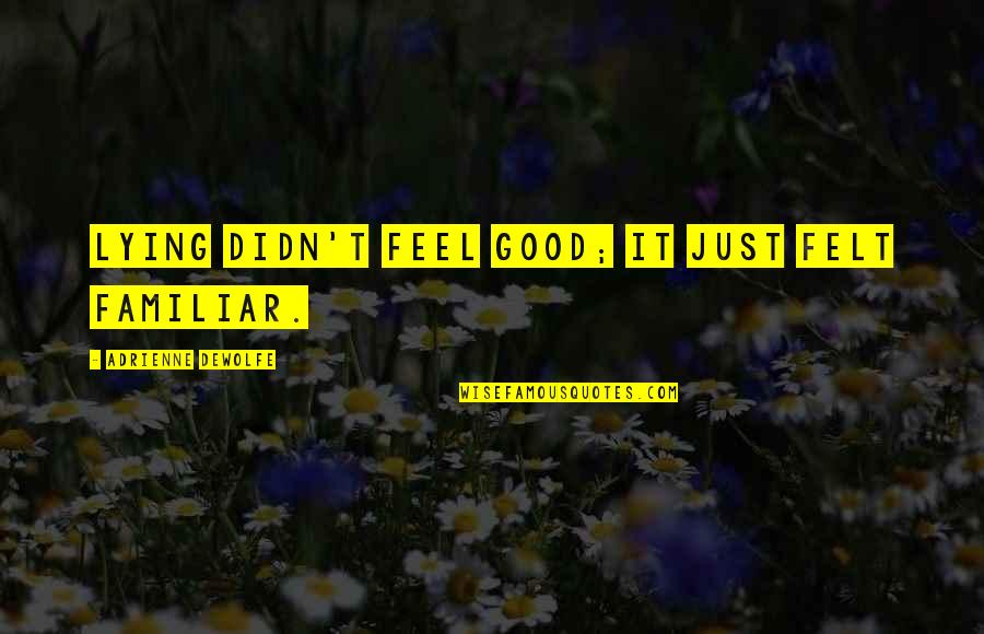 Balzamines Quotes By Adrienne DeWolfe: Lying didn't feel good; it just felt familiar. Balzamines Quotes By Adrienne DeWolfe: Lying didn't feel good; it just felt familiar.