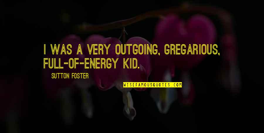 Balzano A Joseph Quotes By Sutton Foster: I was a very outgoing, gregarious, full-of-energy kid.