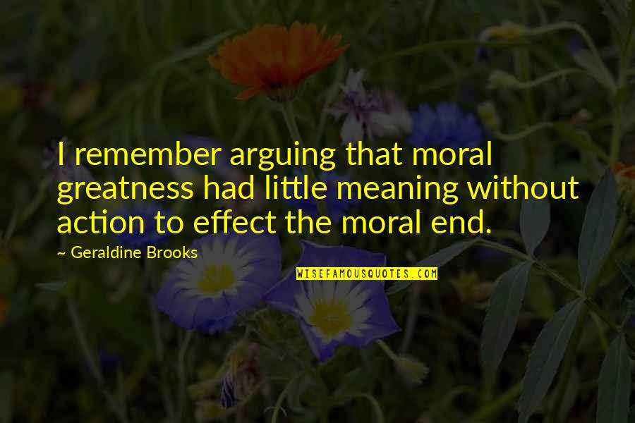 Balzaretti Gerardo Quotes By Geraldine Brooks: I remember arguing that moral greatness had little Balzaretti Gerardo Quotes By Geraldine Brooks: I remember arguing that moral greatness had little