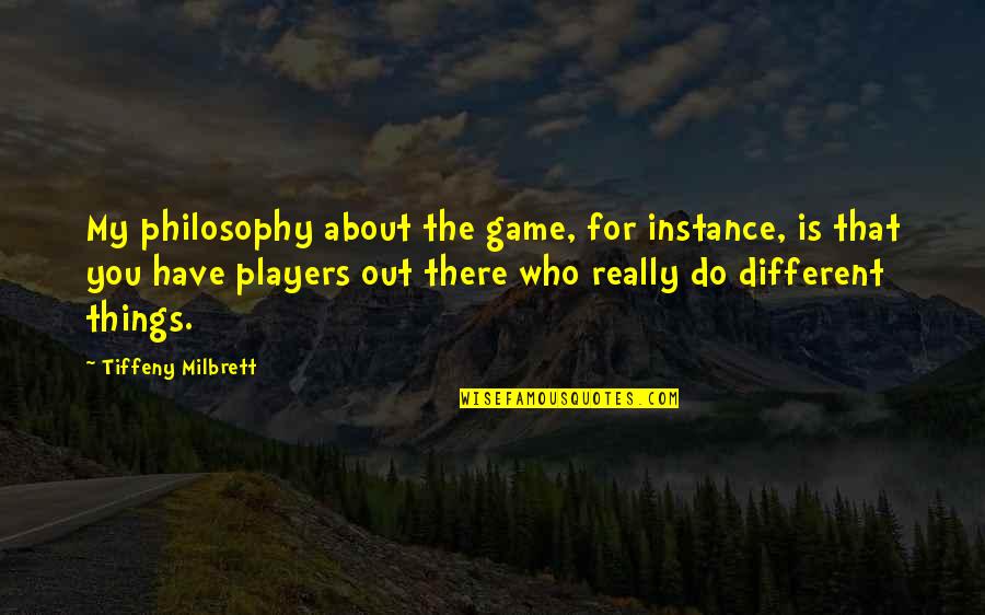 Balzaretti Gerardo Quotes By Tiffeny Milbrett: My philosophy about the game, for instance, is Balzaretti Gerardo Quotes By Tiffeny Milbrett: My philosophy about the game, for instance, is