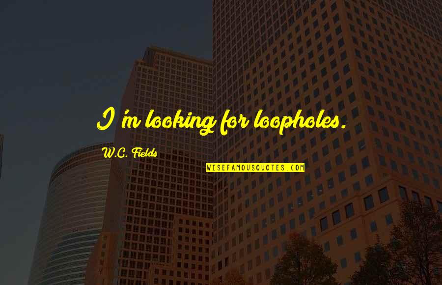 Balzaretti Gerardo Quotes By W.C. Fields: I'm looking for loopholes.