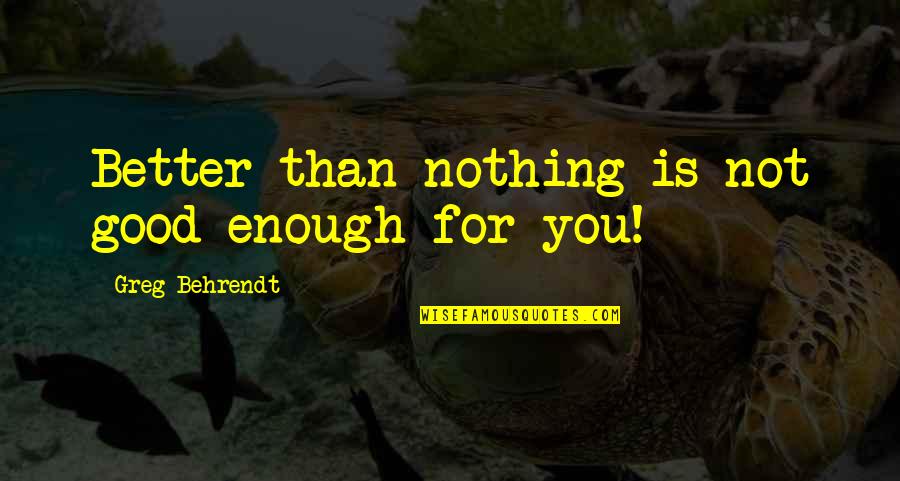Balzena Quotes By Greg Behrendt: Better than nothing is not good enough for Balzena Quotes By Greg Behrendt: Better than nothing is not good enough for