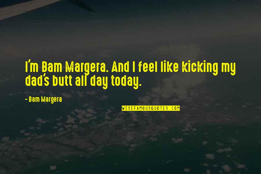 Bam Bam Quotes By Bam Margera: I'm Bam Margera. And I feel like kicking