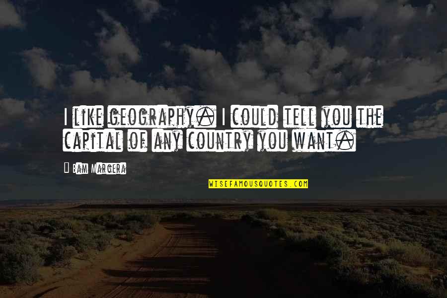 Bam Bam Quotes By Bam Margera: I like geography. I could tell you the