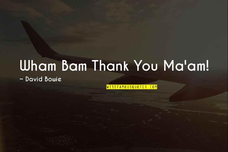 Bam Bam Quotes By David Bowie: Wham Bam Thank You Ma'am!