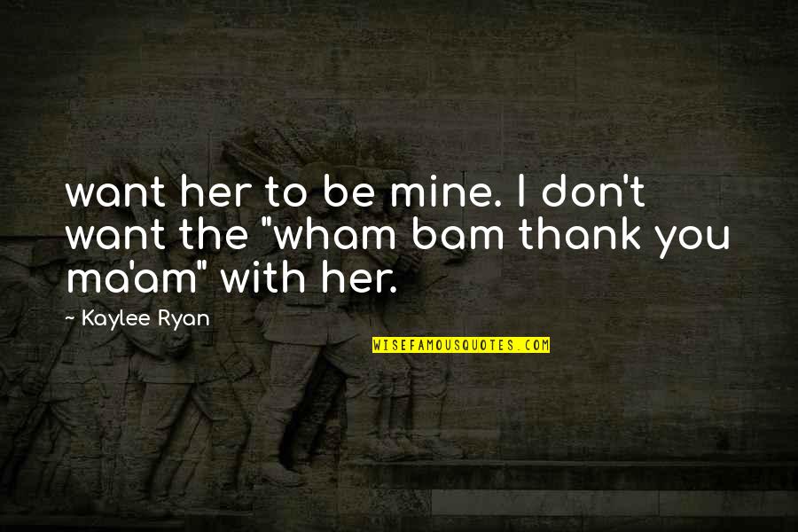 Bam Bam Quotes By Kaylee Ryan: want her to be mine. I don't want