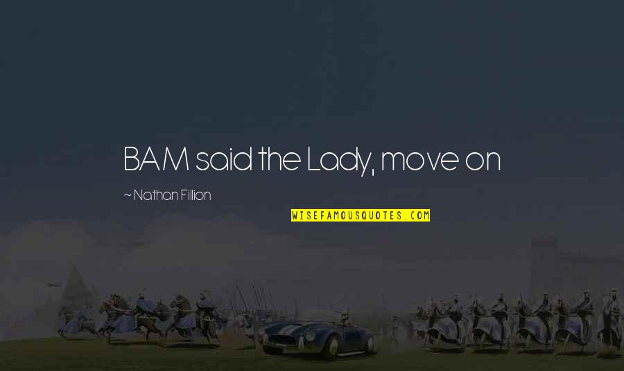 Bam Bam Quotes By Nathan Fillion: BAM said the Lady, move on