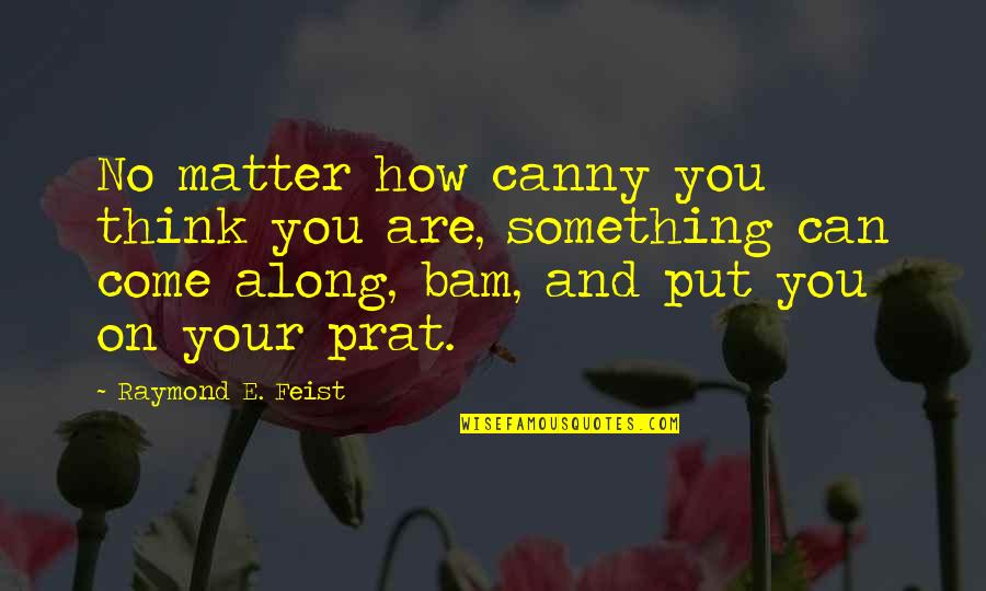 Bam Bam Quotes By Raymond E. Feist: No matter how canny you think you are,