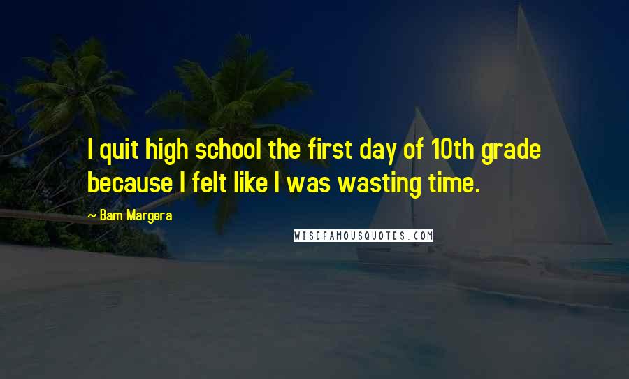 Bam Margera quotes: I quit high school the first day of 10th grade because I felt like I was wasting time.