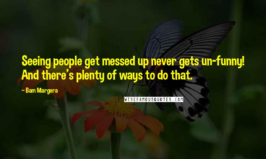 Bam Margera quotes: Seeing people get messed up never gets un-funny! And there's plenty of ways to do that.