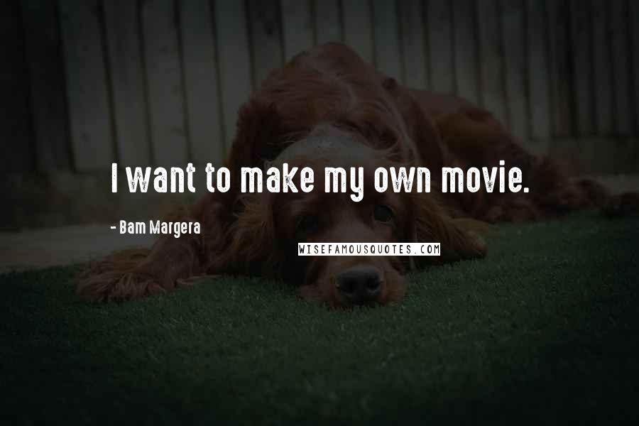 Bam Margera quotes: I want to make my own movie.