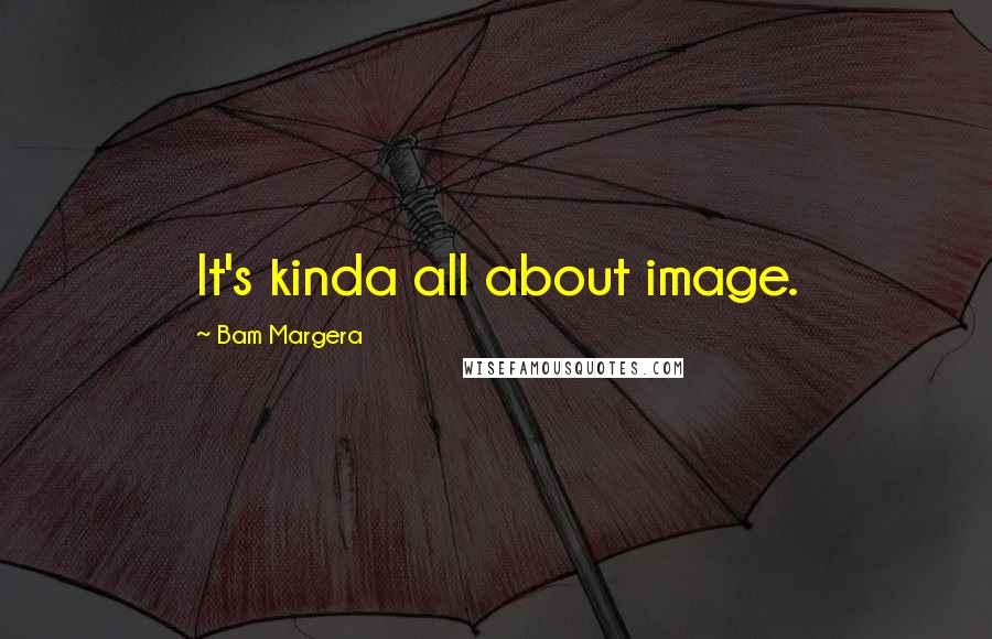 Bam Margera quotes: It's kinda all about image.