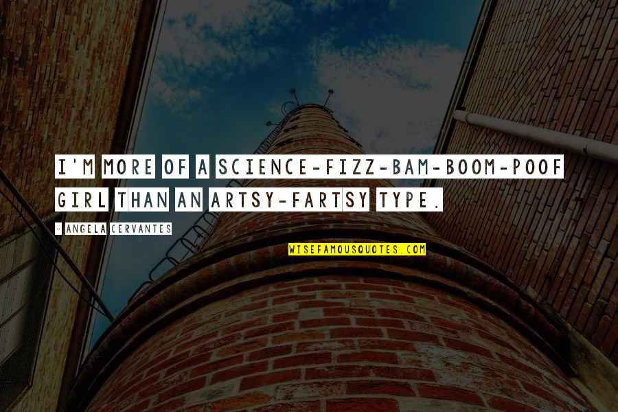 Bam Quotes By Angela Cervantes: I'm more of a science-fizz-bam-boom-poof girl than an Bam Quotes By Angela Cervantes: I'm more of a science-fizz-bam-boom-poof girl than an
