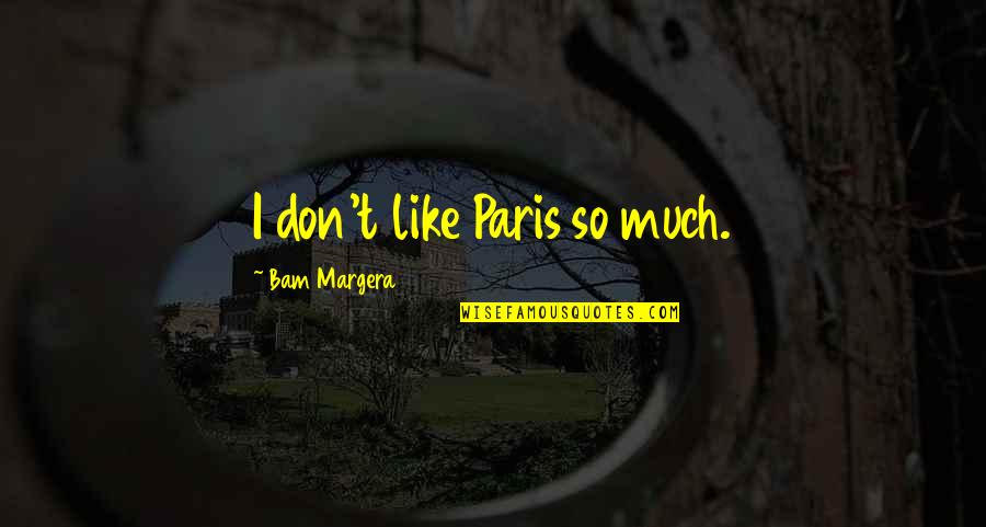 Bam Quotes By Bam Margera: I don't like Paris so much. Bam Quotes By Bam Margera: I don't like Paris so much.