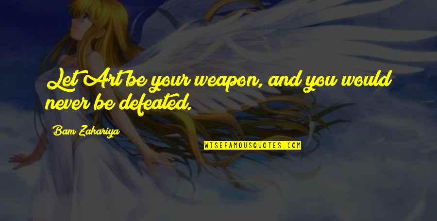 Bam Quotes By Bam Zakariya: Let Art be your weapon, and you would Bam Quotes By Bam Zakariya: Let Art be your weapon, and you would