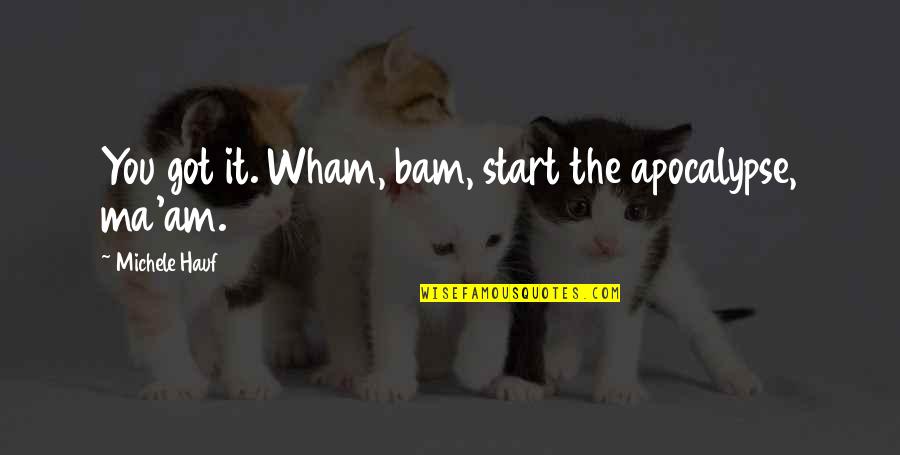 Bam Quotes By Michele Hauf: You got it. Wham, bam, start the apocalypse, Bam Quotes By Michele Hauf: You got it. Wham, bam, start the apocalypse,